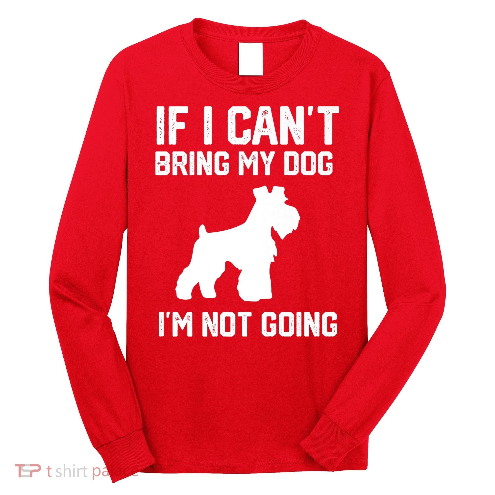 Miniature Schnauzer If I Can't Bring My Dog I'm Not Going Long Sleeve Shirt