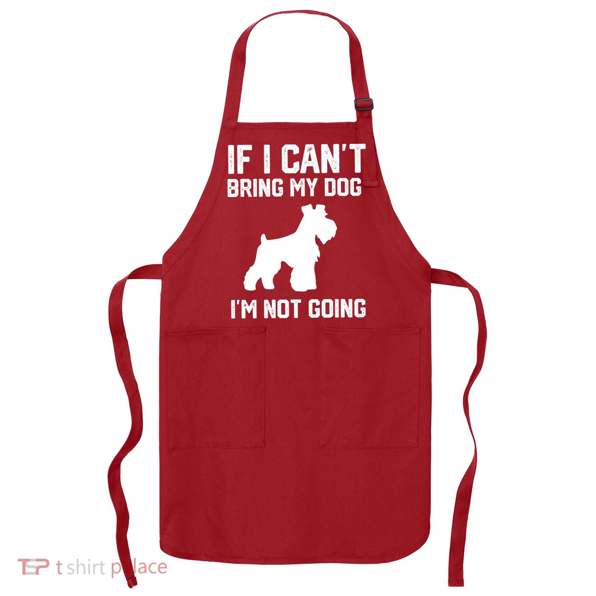 Miniature Schnauzer If I Can't Bring My Dog I'm Not Going Apron
