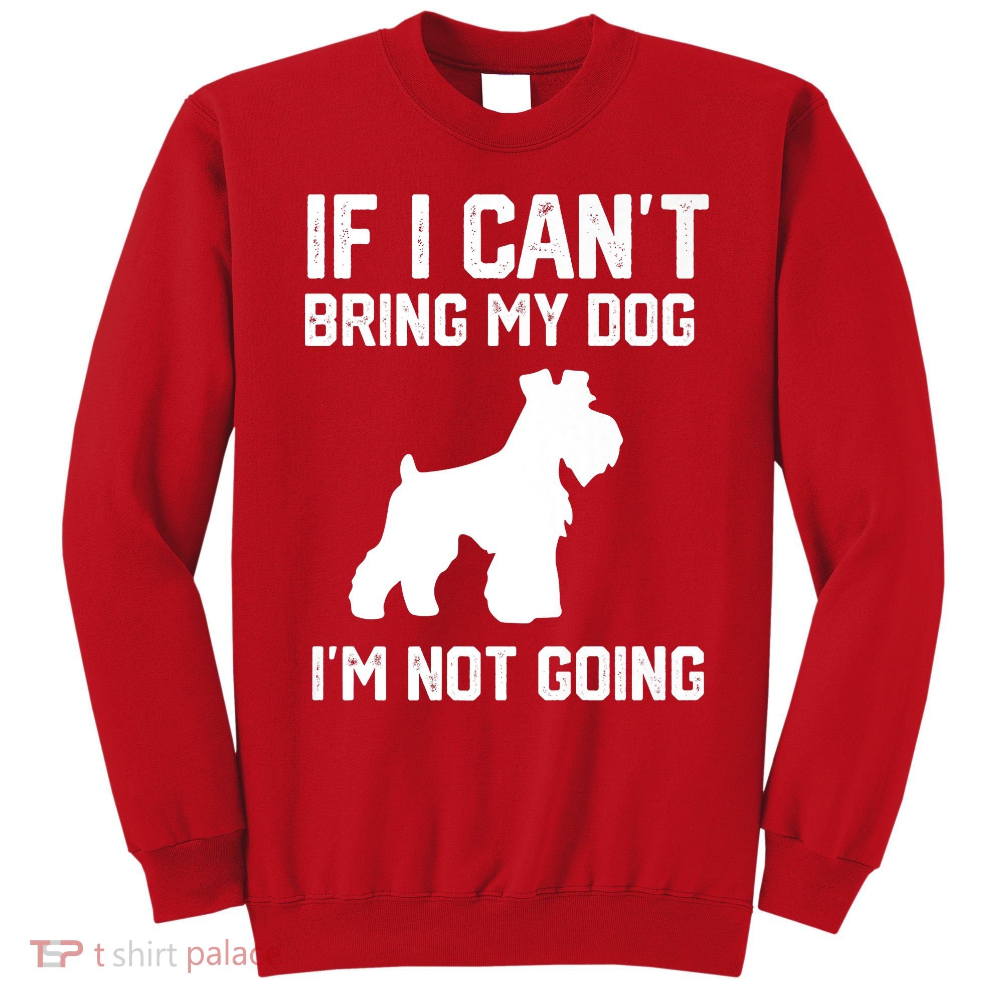 Miniature Schnauzer If I Can't Bring My Dog I'm Not Going Sweatshirt