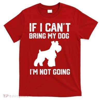 Miniature Schnauzer If I Can't Bring My Dog I'm Not Going T-Shirt