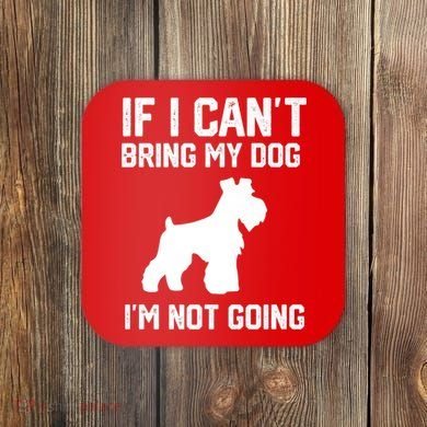 Miniature Schnauzer If I Can't Bring My Dog I'm Not Going Coaster