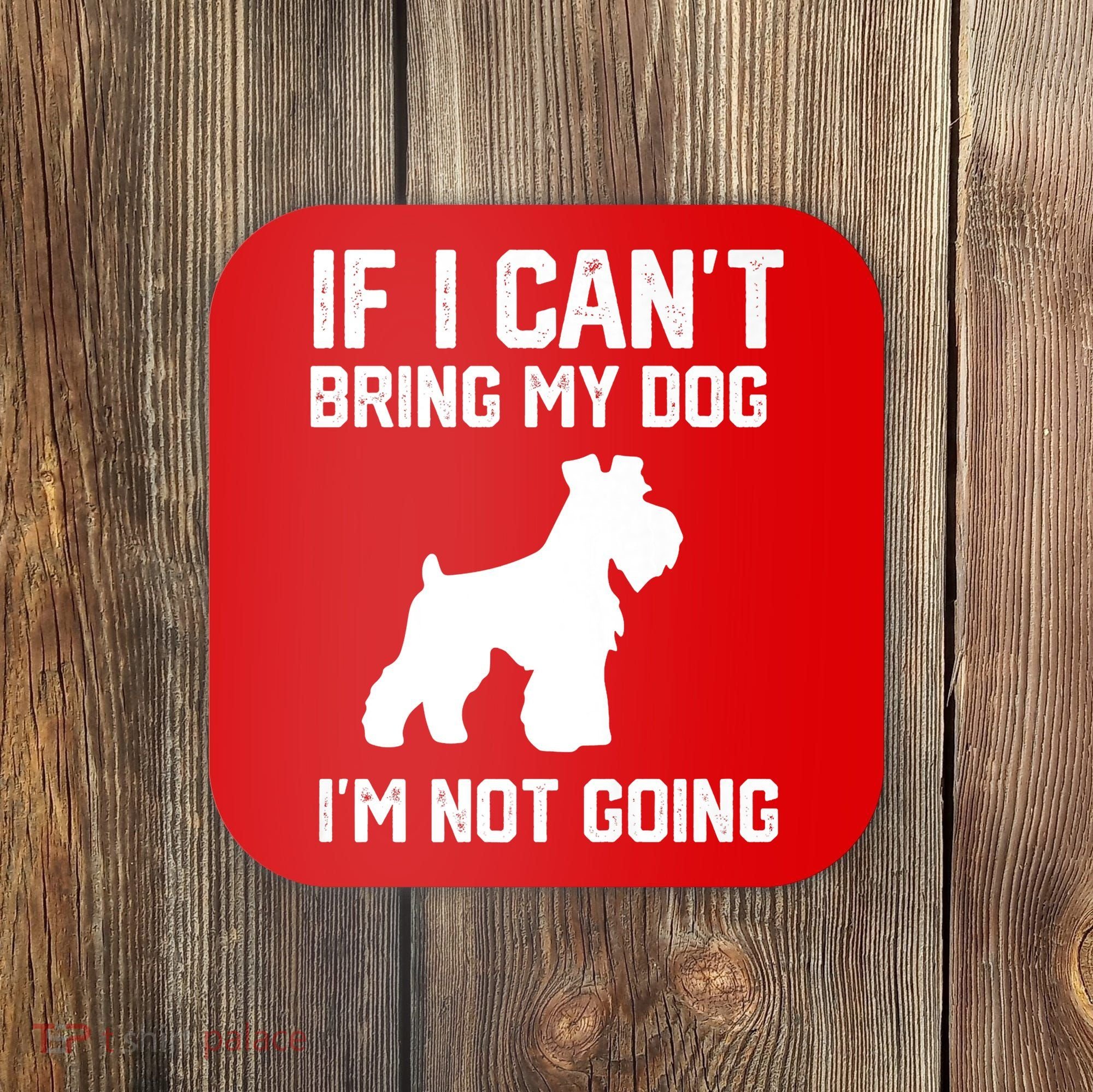 Miniature Schnauzer If I Can't Bring My Dog I'm Not Going Coaster