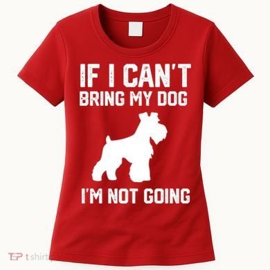 Miniature Schnauzer If I Can't Bring My Dog I'm Not Going Women's T-Shirt