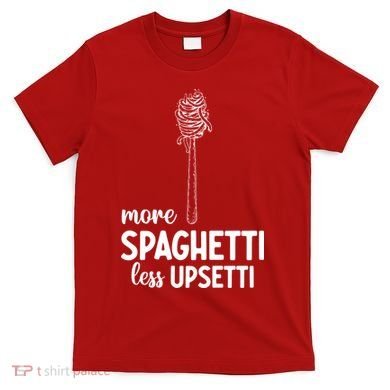 More Spaghetti Less Upsetti T-Shirt
