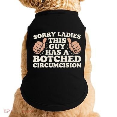 Meme Sorry Ladies This Guy Has A Botched Circumcision Doggie Tank