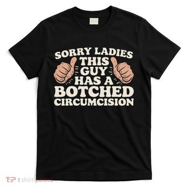 Meme Sorry Ladies This Guy Has A Botched Circumcision T-Shirt