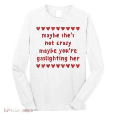 Maybe She’S Not Crazy Maybe You’Re Gaslighting Her Long Sleeve Shirt