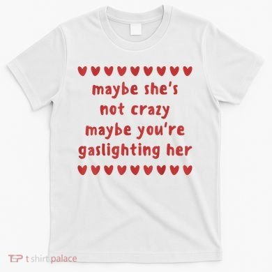 Maybe She’S Not Crazy Maybe You’Re Gaslighting Her T-Shirt