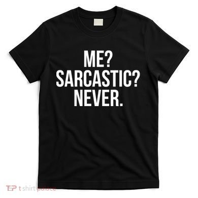 Me? Sarcastic? Never. Funny T-Shirt