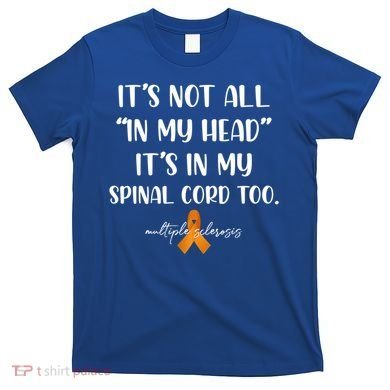 Multiple Sclerosis Not All In My Head In My Spinal Cord Too Gift T-Shirt