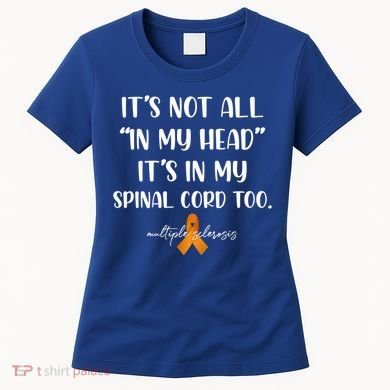 Multiple Sclerosis Not All In My Head In My Spinal Cord Too Gift Women's T-Shirt