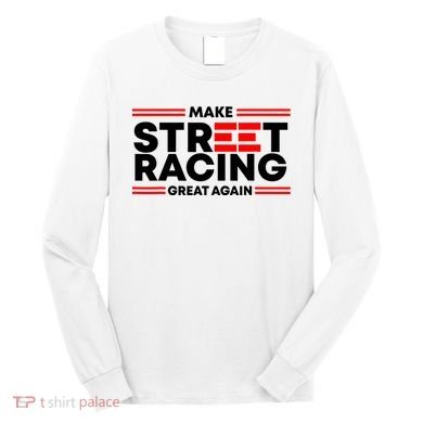 Make Street Racing Great Again Long Sleeve Shirt