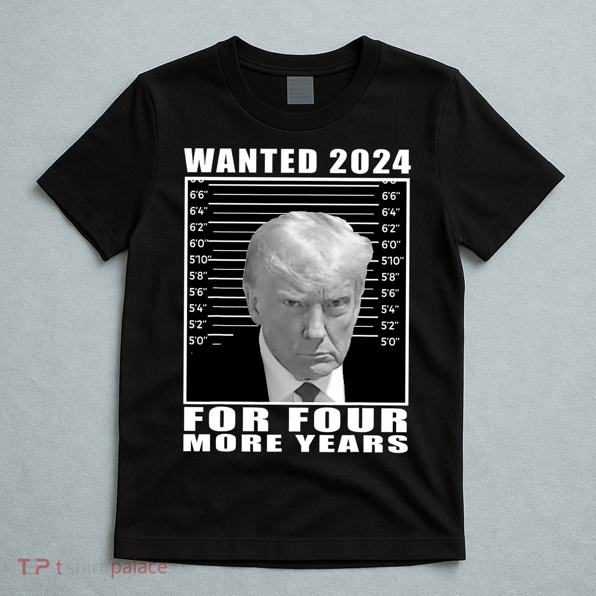 Mug Shot Trump Wanted 2024 For Four More Years T-Shirt