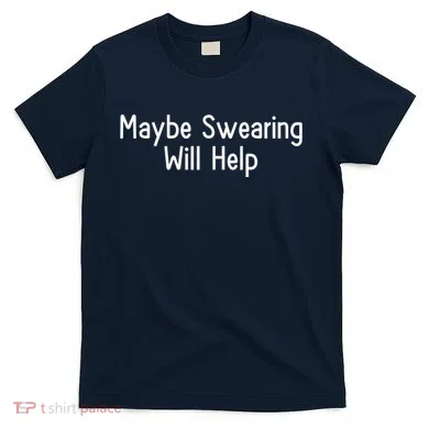 Maybe Swearing Will Help T-Shirt