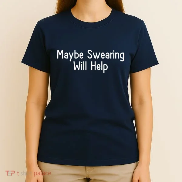 Maybe Swearing Will Help T-Shirt