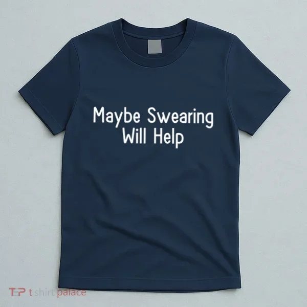 Maybe Swearing Will Help T-Shirt