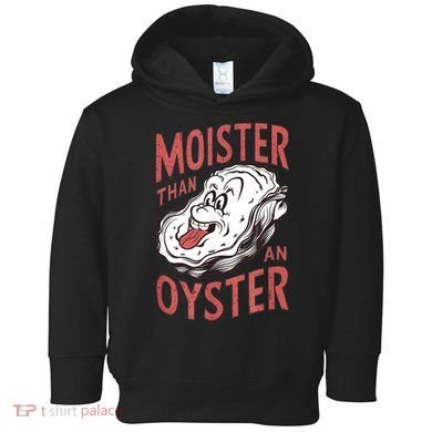 Moister Than An Oyster Funny Shucking Shellfish Shucker Toddler Hoodie
