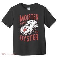 Moister Than An Oyster Funny Shucking Shellfish Shucker Toddler T-Shirt thumb 0