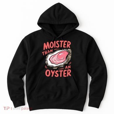 Moister Than An Oyster Hoodie