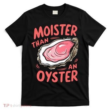 Moister Than An Oyster T-Shirt