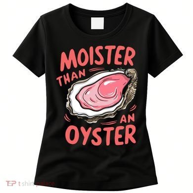 Moister Than An Oyster Women's T-Shirt