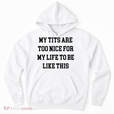 My Tits Are Too Nice For My Life To Be Hoodie