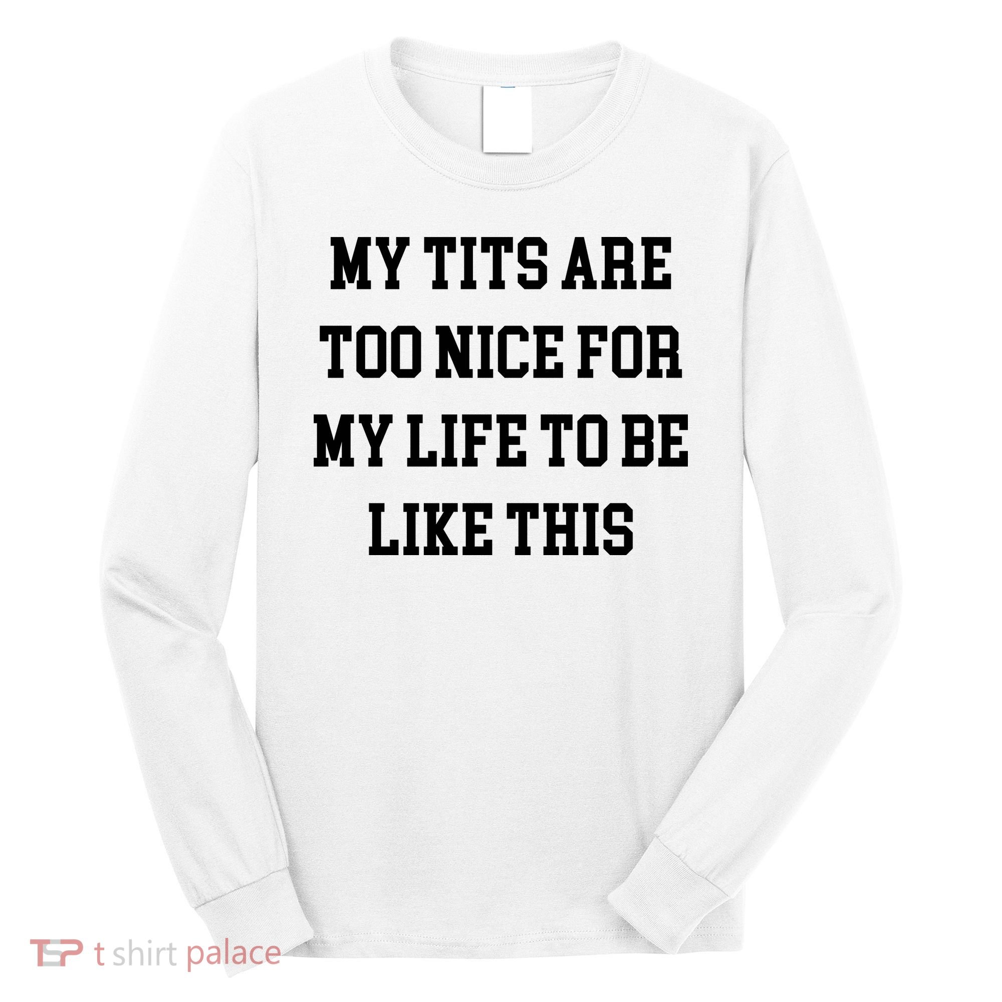 My Tits Are Too Nice For My Life To Be Long Sleeve Shirt