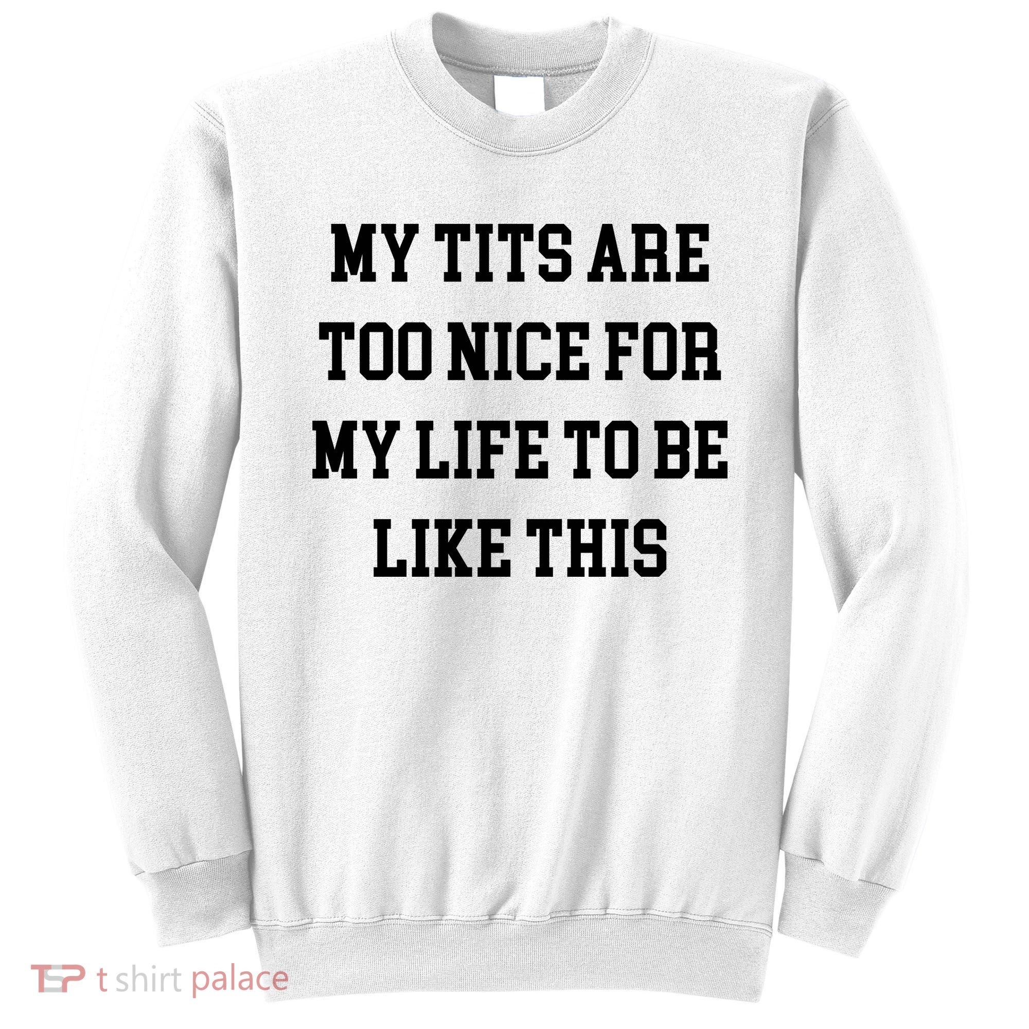 My Tits Are Too Nice For My Life To Be Sweatshirt