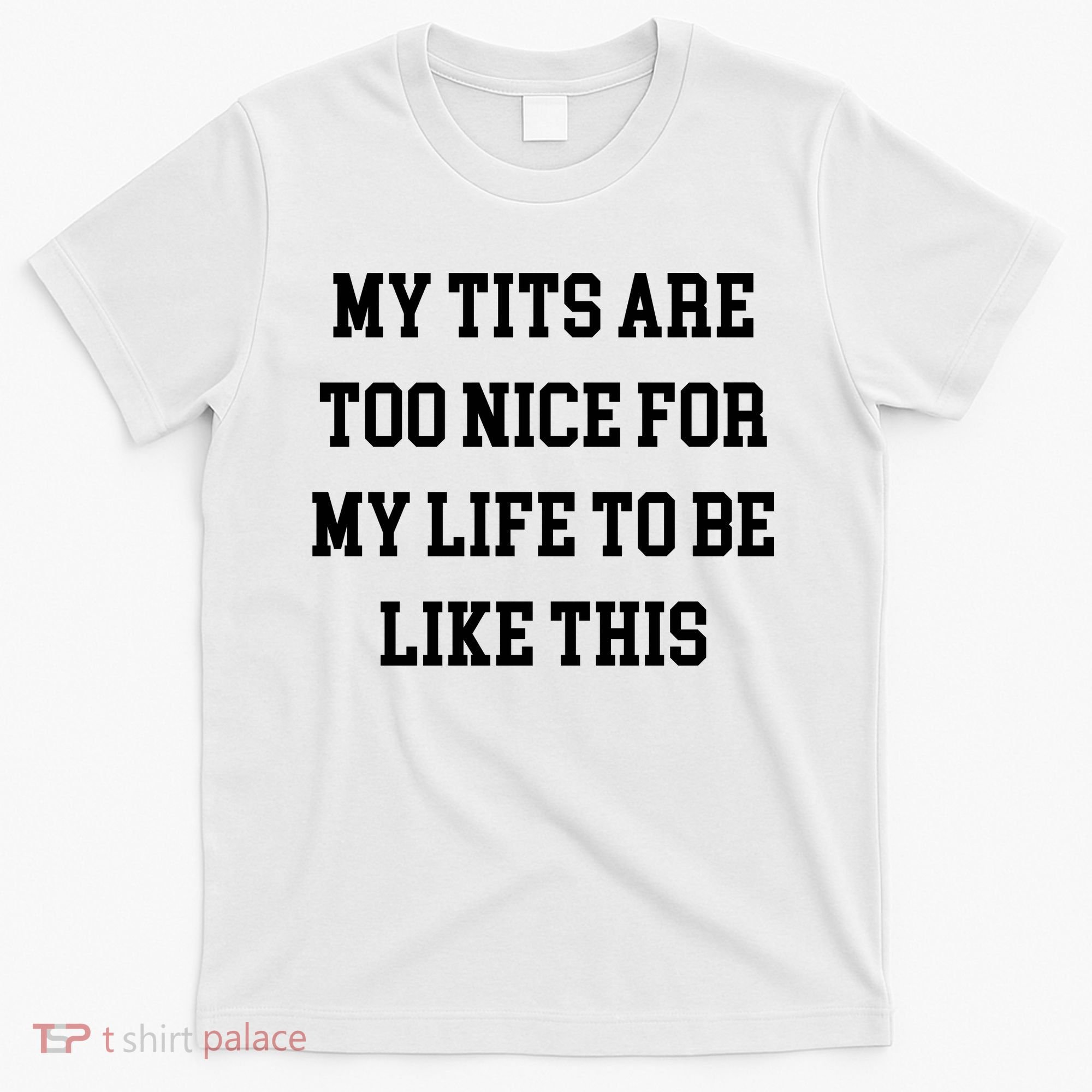 My Tits Are Too Nice For My Life To Be T-Shirt