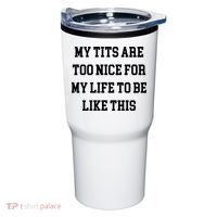 My Tits Are Too Nice For My Life To Be Tumbler thumb 0