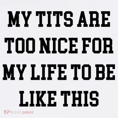 My Tits Are Too Nice For My Life To Be Ornament
