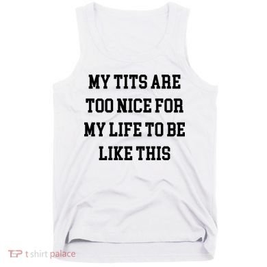 My Tits Are Too Nice For My Life To Be Tank Top