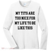 My Tits Are Too Nice For My Life To Be Women's Long Sleeve Shirt thumb 0