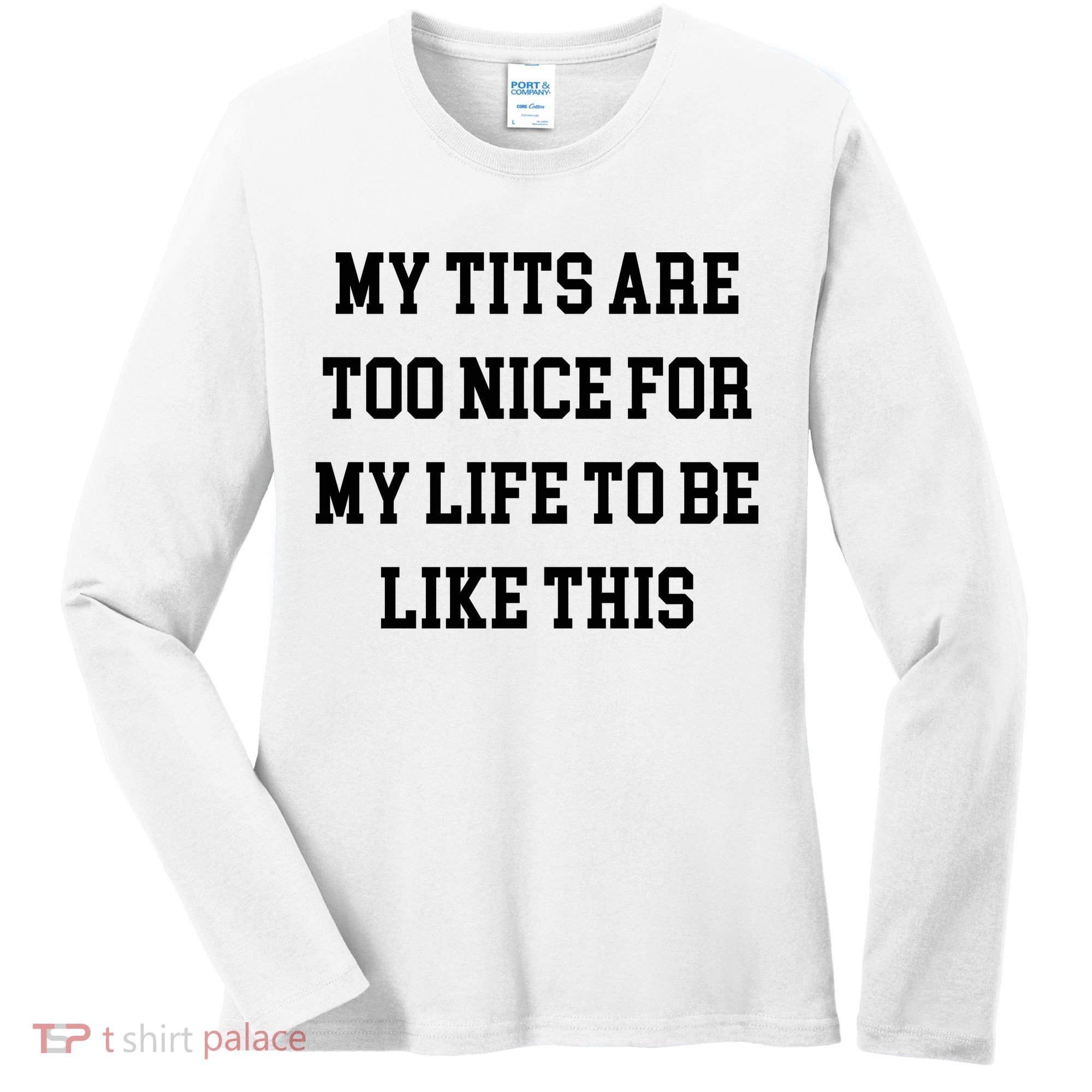 My Tits Are Too Nice For My Life To Be Women's Long Sleeve Shirt