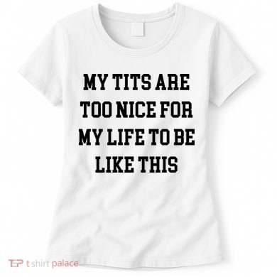 My Tits Are Too Nice For My Life To Be Women's T-Shirt
