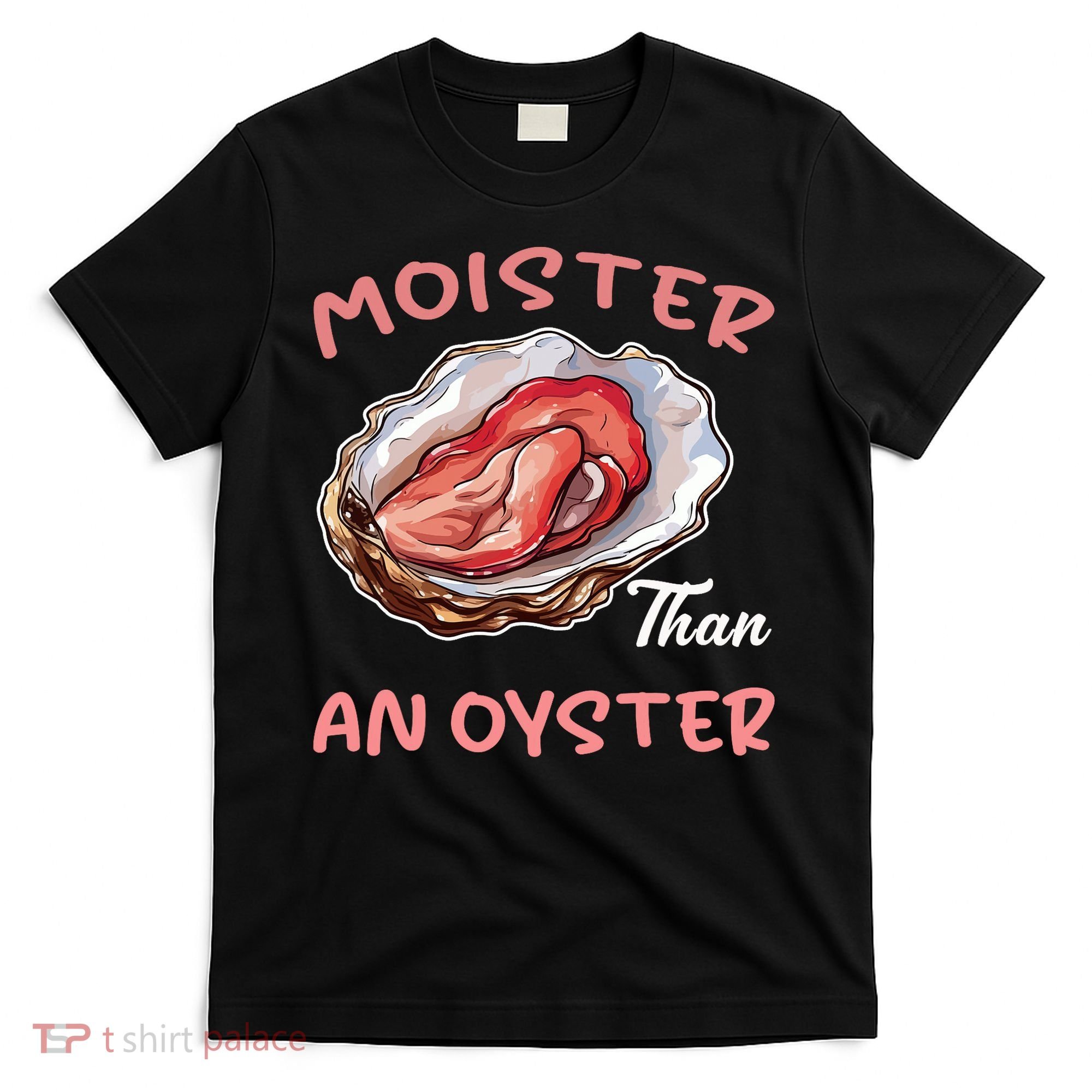 Moister Than An Oyster Funny Inappropriate Adult Humor T-Shirt