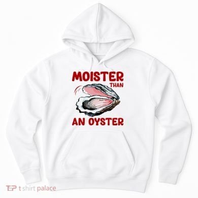 Moister Than An Oyster Hoodie