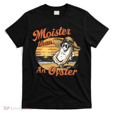 Moisture Than An Oyster Funny Shellfish Shuck T-Shirt