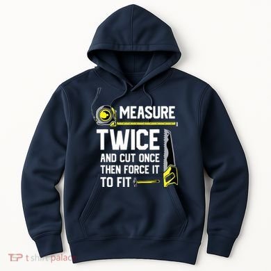 Measure Twice And Cut Once Funny Woodworking Hoodie