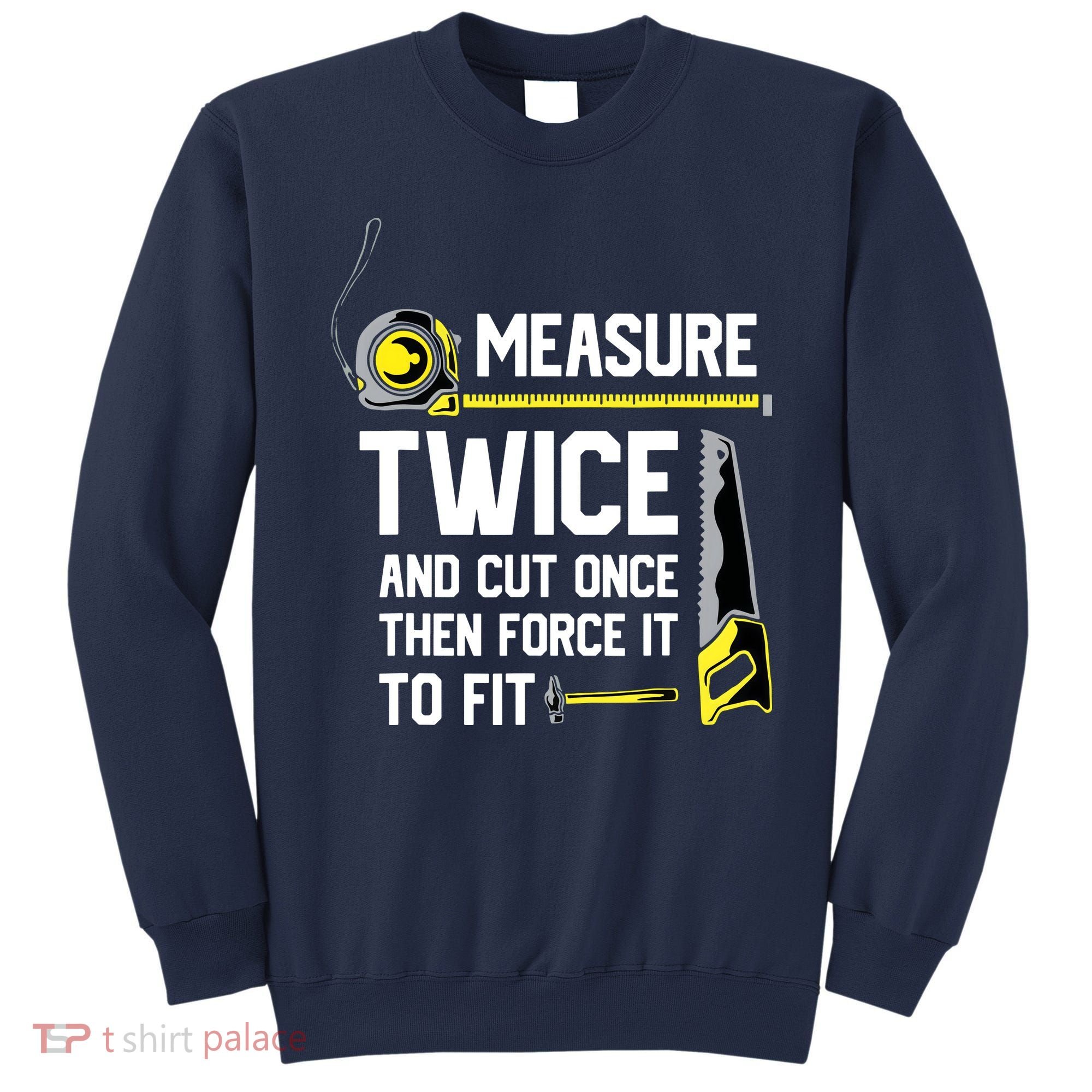Measure Twice And Cut Once Funny Woodworking Sweatshirt