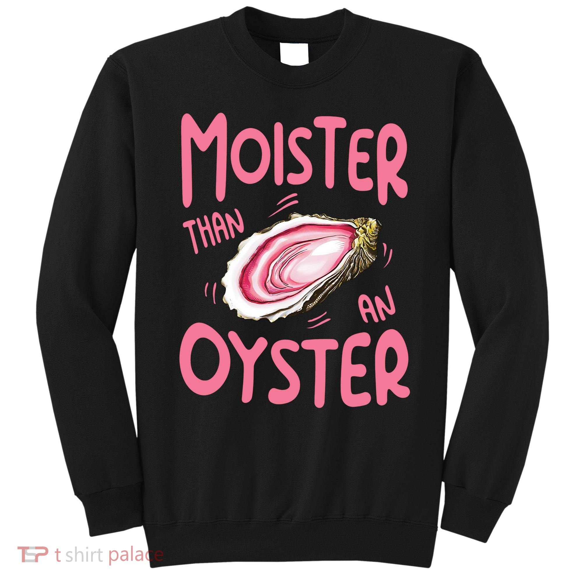 Moister Than An Oyster Sweatshirt