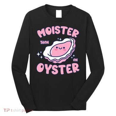 Moister Than An Oyster Inappropriate Shellfish Funny Raunchy Long Sleeve Shirt