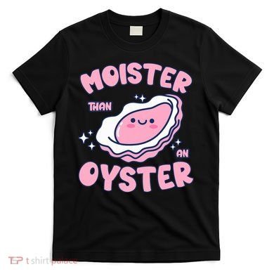 Moister Than An Oyster Inappropriate Shellfish Funny Raunchy T-Shirt