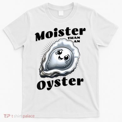 Moister Than An Oyster Funny Shucking Shellfish Seafood T-Shirt