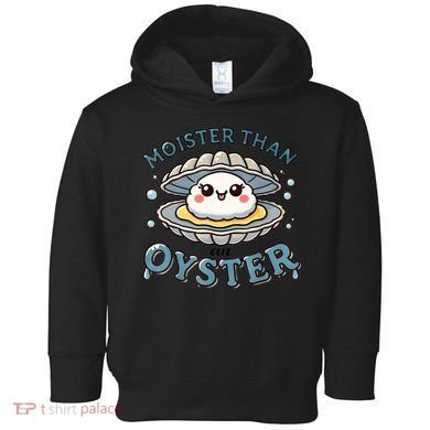 Moister Than An Oyster Funny Shucking Shellfish Seafood Toddler Hoodie
