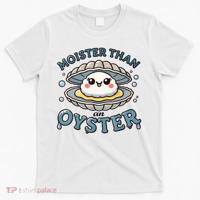 Moister Than An Oyster Funny Shucking Shellfish Seafood T-Shirt