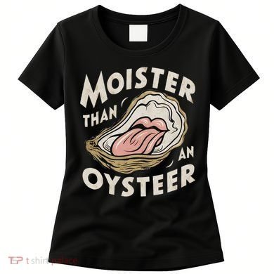 Moisture Than An Oyster, Funny Shellfish Shuck Women Women's T-Shirt