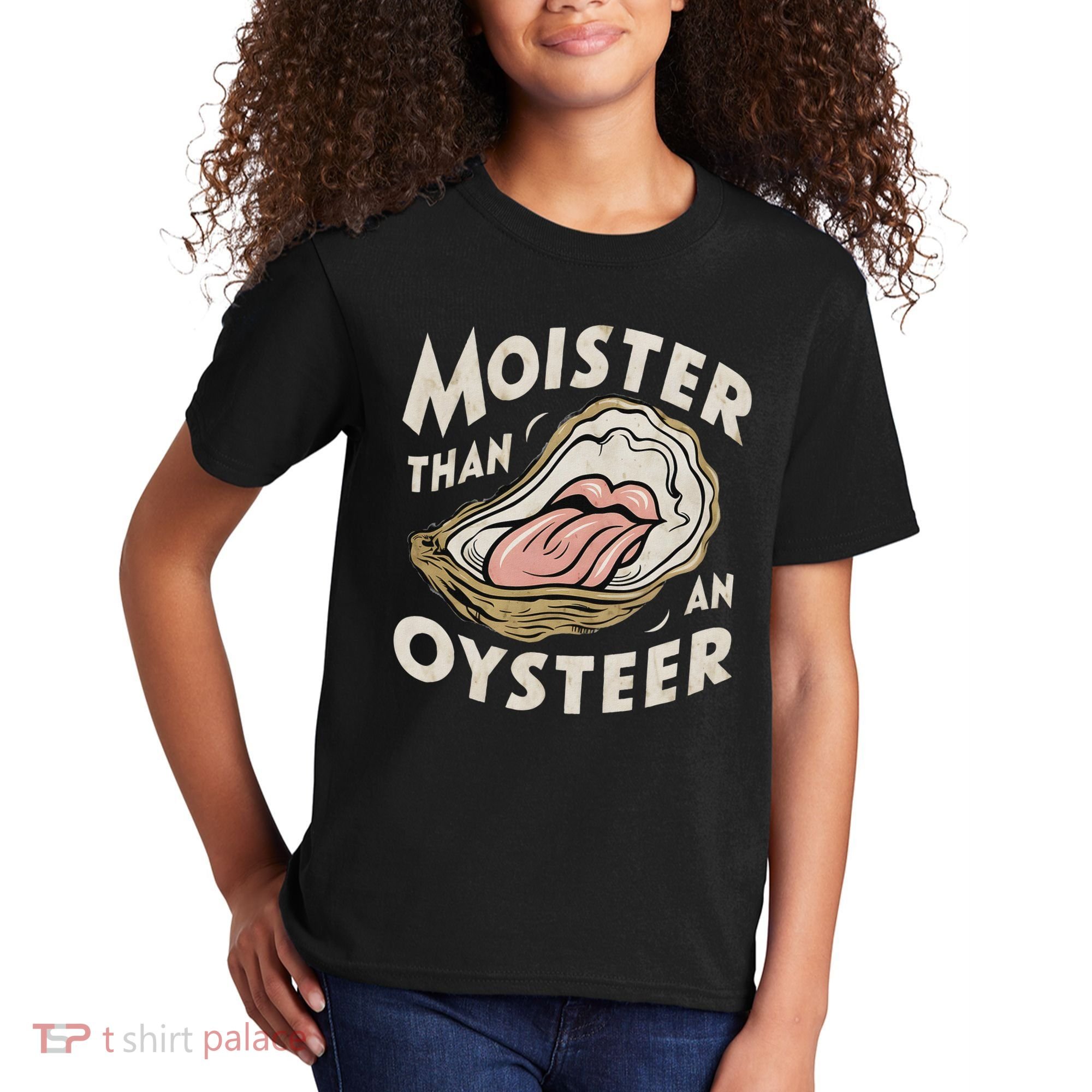 Moisture Than An Oyster, Funny Shellfish Shuck Women Kids T-Shirt