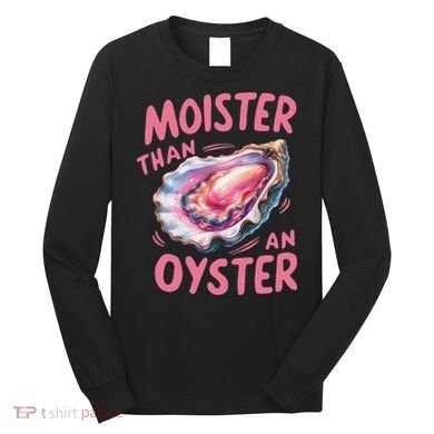 Moister Than An Oyster Inappropriate Shellfish Funny Raunchy Long Sleeve Shirt