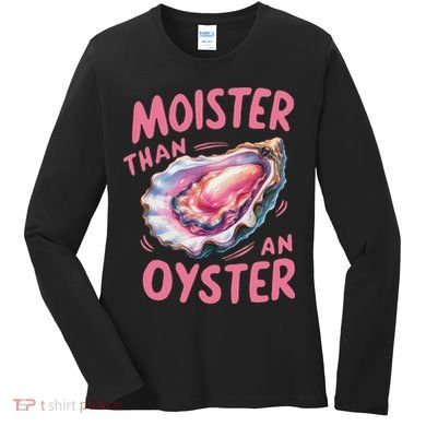 Moister Than An Oyster Inappropriate Shellfish Funny Raunchy Women's Long Sleeve Shirt
